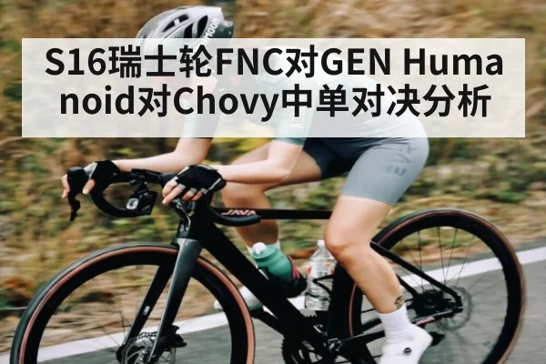 S16瑞士轮FNC对GEN Humanoid对Chovy中单对决分析