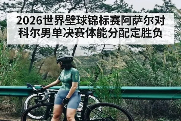 2026世界壁球锦标赛阿萨尔对科尔男单决赛体能分配定胜负