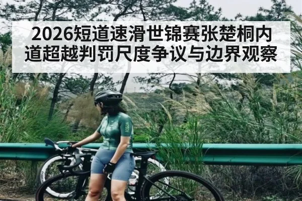 2026短道速滑世锦赛张楚桐内道超越判罚尺度争议与边界观察 - kaiyun